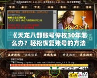 《天龍八部賬號(hào)停權(quán)30年怎么辦？輕松恢復(fù)賬號(hào)的方法揭秘》