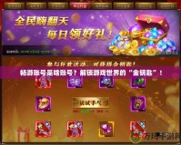暢游賬號(hào)是啥賬號(hào)？解鎖游戲世界的“金鑰匙”！