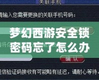 夢(mèng)幻西游安全鎖密碼忘了怎么辦？完整解決方案幫你輕松找回！
