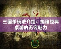 三國殺玩法介紹：揭秘經典桌游的無窮魅力