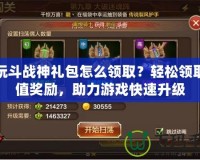 多玩斗戰神禮包怎么領取？輕松領取超值獎勵，助力游戲快速升級