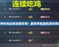 戰神的挑戰修改器在哪？解鎖更刺激的游戲體驗！