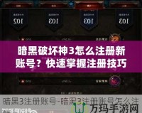 暗黑破壞神3怎么注冊新賬號？快速掌握注冊技巧，暢玩暗黑世界！
