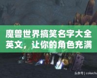 魔獸世界搞笑名字大全英文，讓你的角色充滿幽默感！