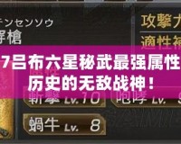 真三國無雙7呂布六星秘武最強屬性揭秘，超越歷史的無敵戰神！