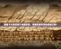 揭秘《火影忍者》地圖彩蛋，領略忍者世界的隱秘之美！