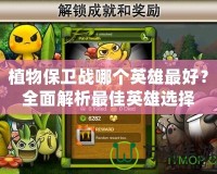 植物保衛戰哪個英雄最好？全面解析最佳英雄選擇