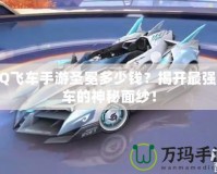 QQ飛車手游圣冕多少錢？揭開最強(qiáng)賽車的神秘面紗！