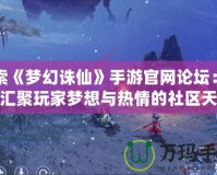 探索《夢幻誅仙》手游官網論壇：一個匯聚玩家夢想與熱情的社區天堂