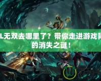 LOL無雙去哪里了？帶你走進游戲背后的消失之謎！