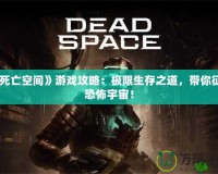 《死亡空間》游戲攻略：極限生存之道，帶你征服恐怖宇宙！