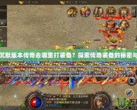 我本沉默版本傳奇去哪里打裝備？探索傳奇裝備的秘密與冒險