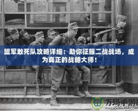 盟軍敢死隊攻略詳細：助你征服二戰戰場，成為真正的戰略大師！
