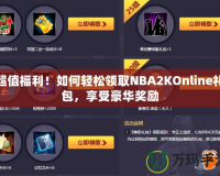 超值福利！如何輕松領取NBA2KOnline禮包，享受豪華獎勵