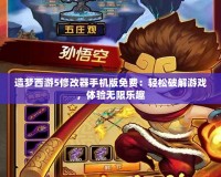 造夢西游5修改器手機版免費：輕松破解游戲，體驗無限樂趣