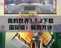 我的世界1.5.2下載國際版：暢游方塊世界，開啟屬于你的冒險之旅！