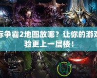 星際爭霸2地圖放哪？讓你的游戲體驗更上一層樓！