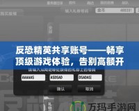 反恐精英共享賬號(hào)——暢享頂級(jí)游戲體驗(yàn)，告別高額開支！