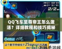 QQ飛車至尊帝王怎么激活？詳細(xì)教程和技巧揭秘！