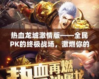 熱血龍城激情版——全民PK的終極戰(zhàn)場，激燃你的冒險熱血！