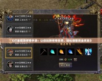 《打金提現傳奇手游：讓你玩轉傳奇世界，輕松賺取現金獎勵》