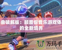 神曲破解版：顛覆你音樂游戲體驗的全新境界