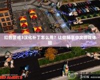紅色警戒3漢化補丁怎么用？讓你暢享中文游戲體驗