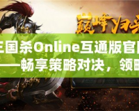 三國殺Online互通版官網——暢享策略對決，領略三國風云