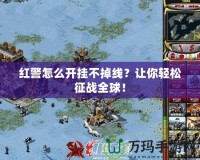 紅警怎么開掛不掉線？讓你輕松征戰全球！