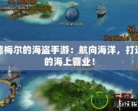 席德梅爾的海盜手游：航向海洋，打造你的海上霸業！