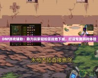 DNF游戲輔助：助力玩家輕松征戰地下城，打造專屬游戲體驗