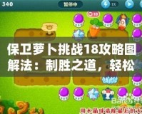 保衛蘿卜挑戰18攻略圖解法：制勝之道，輕松過關