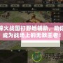 烽火戰國打野地輔助，助你成為戰場上的無敵王者！