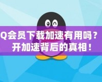 QQ會員下載加速有用嗎？揭開加速背后的真相！
