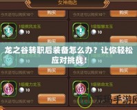 龍之谷轉職后裝備怎么辦？讓你輕松應對挑戰！