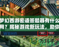 夢幻西游密道答題器有什么用？揭秘游戲新玩法，助你輕松過關(guān)！