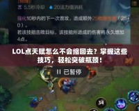 LOL點天賦怎么不會縮回去？掌握這些技巧，輕松突破瓶頸！