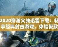 2020穿越火線迅雷下載：暢享經典射擊游戲，體驗極致戰斗樂趣