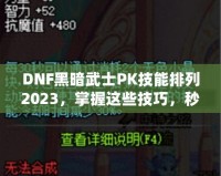 DNF黑暗武士PK技能排列2023，掌握這些技巧，秒殺對手不是夢！