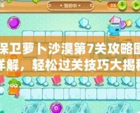 保衛(wèi)蘿卜沙漠第7關(guān)攻略圖詳解，輕松過關(guān)技巧大揭秘！