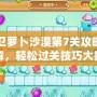 保衛蘿卜沙漠第7關攻略圖詳解，輕松過關技巧大揭秘！