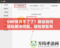 DNF雙開不了了？教你如何輕松解決問題，輕松恢復雙開暢玩！
