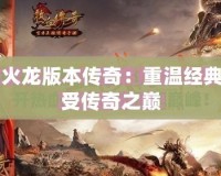 1.85火龍版本傳奇：重溫經典，感受傳奇之巔