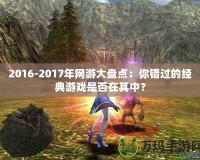 2016-2017年網游大盤點：你錯過的經典游戲是否在其中？