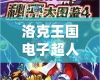 洛克王國電子超人厲害嗎？揭秘神秘的未來戰士！