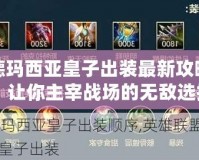 德瑪西亞皇子出裝最新攻略：讓你主宰戰場的無敵選擇