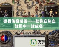 極品傳奇裝備——助你在熱血戰場中一戰成名！