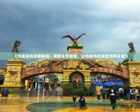 《恐龍危機攻略秘籍：完美生存指南，讓你成為恐龍世界的王者》
