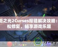 火炬之光2Curses報錯解決攻略：輕松修復，暢享游戲樂趣