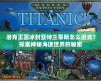 洛克王國冰封亞特蘭蒂斯怎么進去？探索神秘海底世界的秘密